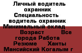 Личный водитель охранник › Специальность ­  водитель-охранник › Минимальный оклад ­ 85 000 › Возраст ­ 43 - Все города Работа » Резюме   . Ханты-Мансийский,Когалым г.